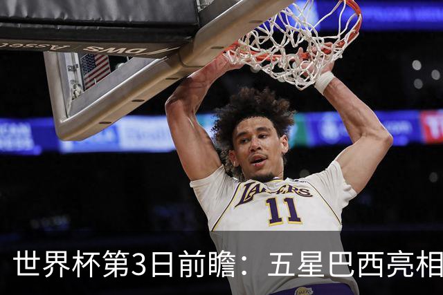 世界杯第3日前瞻：五星巴西亮相 亚足联球队面临“欧洲大考”